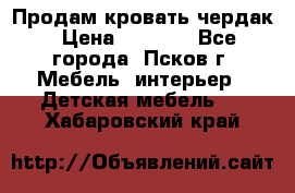 Продам кровать чердак › Цена ­ 6 000 - Все города, Псков г. Мебель, интерьер » Детская мебель   . Хабаровский край